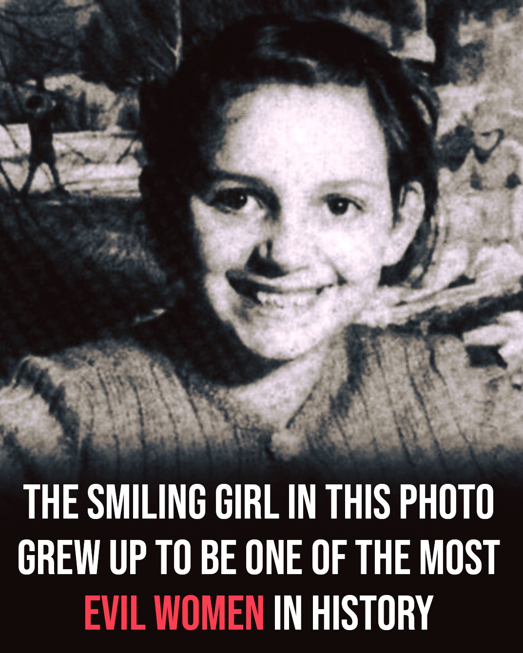 HT1. How a seemingly ordinary girl transformed into one of the most evil women ever